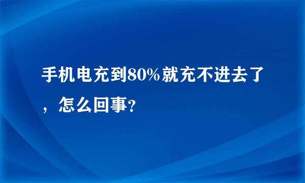 手机电充到80%就充不进去了，怎么回事？