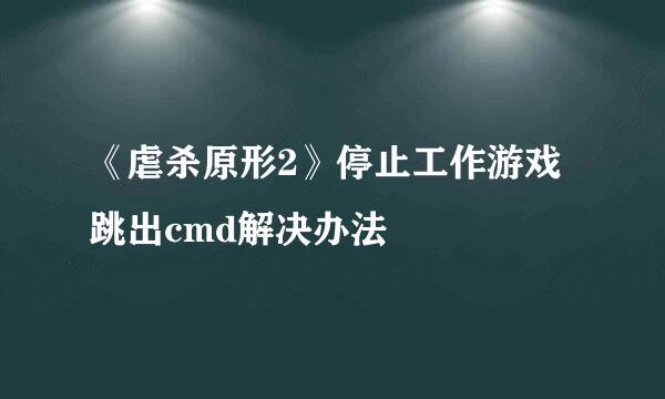 《虐杀原形2》停止工作游戏跳出cmd解决办法