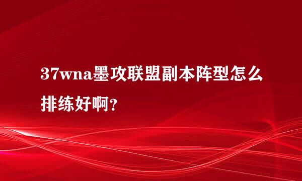 37wna墨攻联盟副本阵型怎么排练好啊？