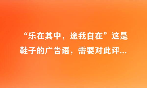 “乐在其中，途我自在”这是鞋子的广告语，需要对此评析一下，500字！急要！