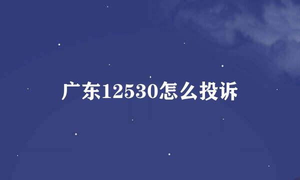 广东12530怎么投诉