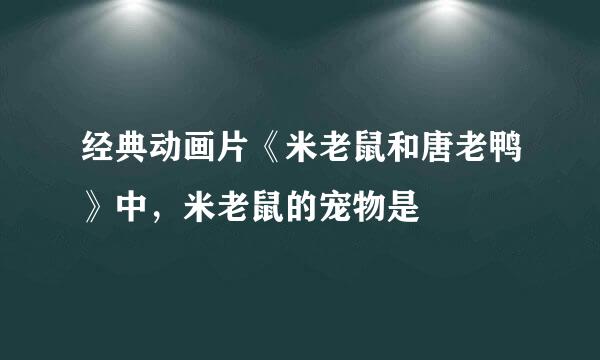 经典动画片《米老鼠和唐老鸭》中，米老鼠的宠物是