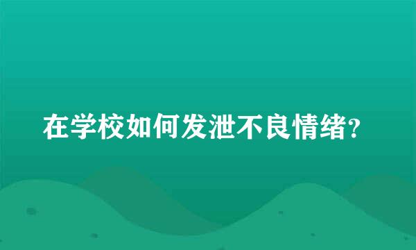 在学校如何发泄不良情绪？