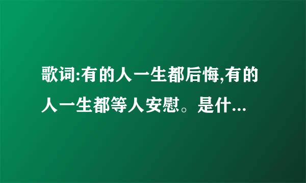 歌词:有的人一生都后悔,有的人一生都等人安慰。是什么歌名？