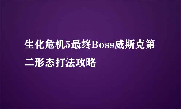 生化危机5最终Boss威斯克第二形态打法攻略