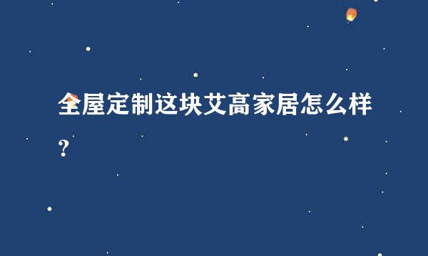 全屋定制这块艾高家居怎么样？