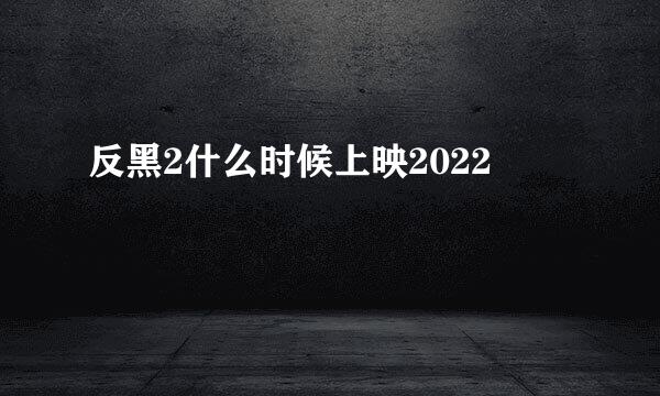 反黑2什么时候上映2022