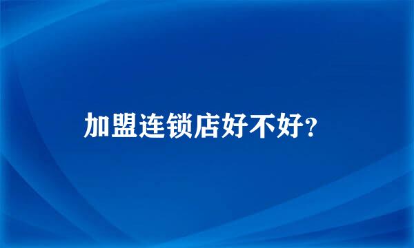 加盟连锁店好不好？