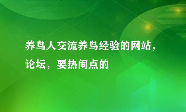 养鸟人交流养鸟经验的网站，论坛，要热闹点的