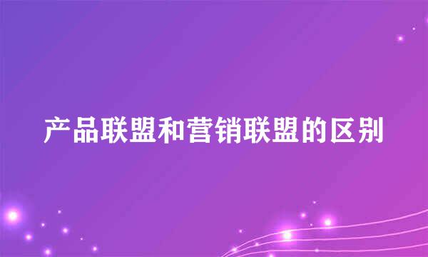 产品联盟和营销联盟的区别