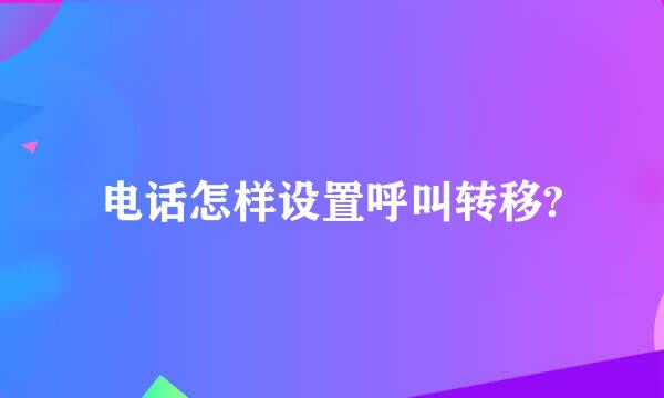 电话怎样设置呼叫转移?