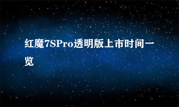 红魔7SPro透明版上市时间一览