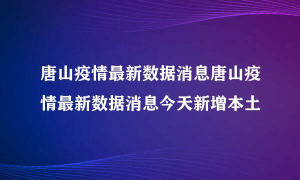 唐山疫情最新数据消息唐山疫情最新数据消息今天新增本土