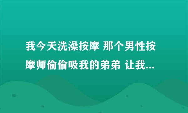 我今天洗澡按摩 那个男性按摩师偷偷吸我的弟弟 让我骂走了 想问下如果他有艾滋 会传染给我么