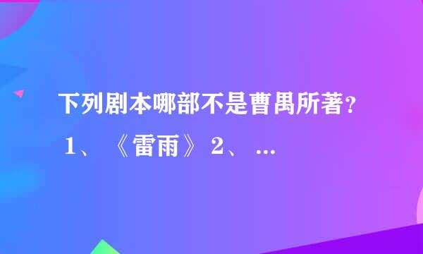 下列剧本哪部不是曹禺所著？ 1、 《雷雨》 2、 《北京人》 3、 《孔雀胆》