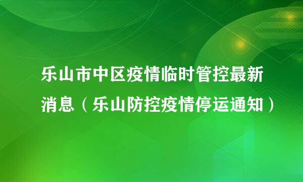 乐山市中区疫情临时管控最新消息（乐山防控疫情停运通知）