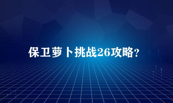 保卫萝卜挑战26攻略？