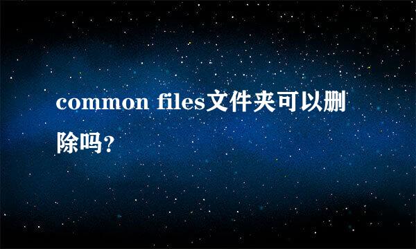 common files文件夹可以删除吗？