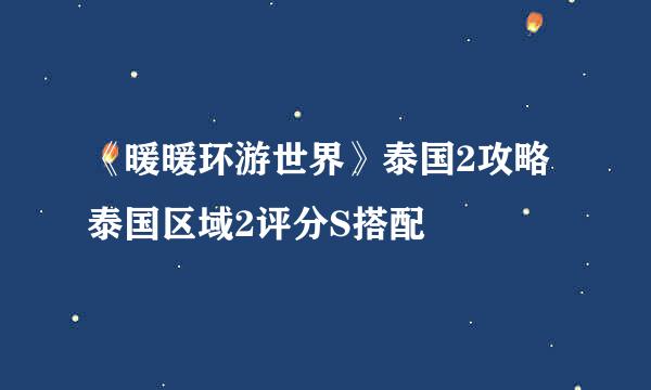 《暖暖环游世界》泰国2攻略泰国区域2评分S搭配