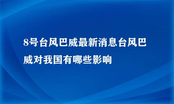 8号台风巴威最新消息台风巴威对我国有哪些影响