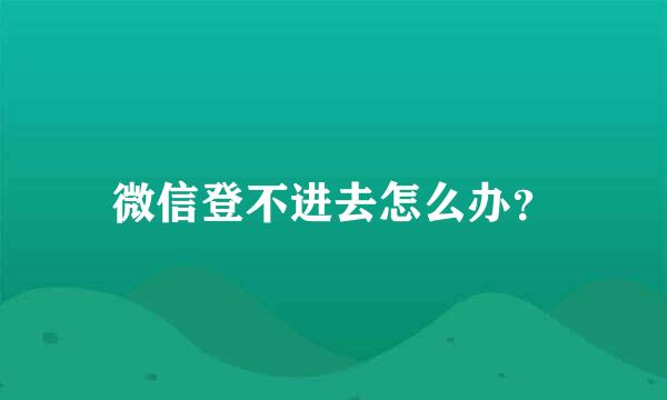 微信登不进去怎么办？