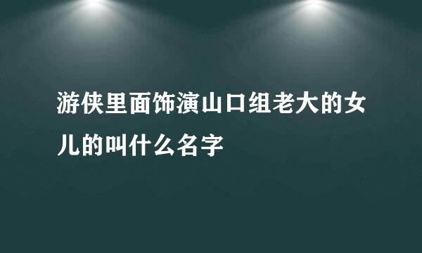 游侠里面饰演山口组老大的女儿的叫什么名字