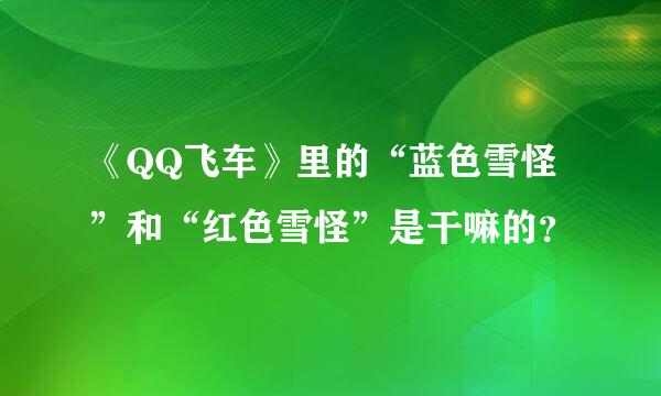 《QQ飞车》里的“蓝色雪怪”和“红色雪怪”是干嘛的？