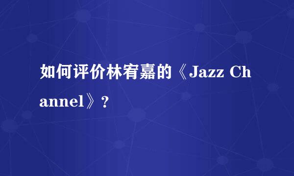 如何评价林宥嘉的《Jazz Channel》？