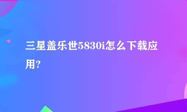 三星盖乐世5830i怎么下载应用?