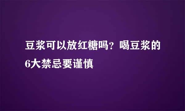 豆浆可以放红糖吗？喝豆浆的6大禁忌要谨慎