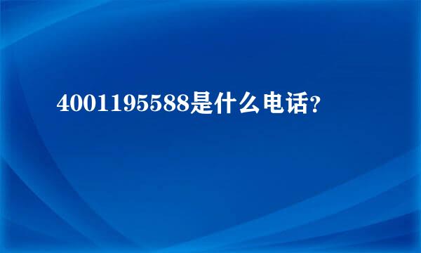 4001195588是什么电话？