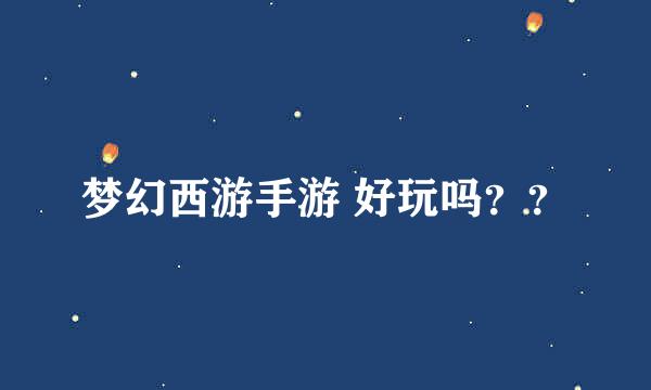 梦幻西游手游 好玩吗？？