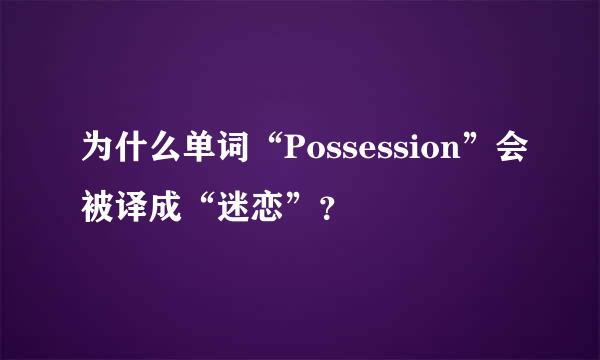 为什么单词“Possession”会被译成“迷恋”？