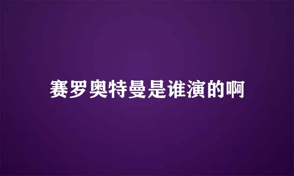 赛罗奥特曼是谁演的啊