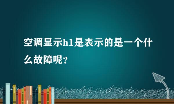 空调显示h1是表示的是一个什么故障呢？