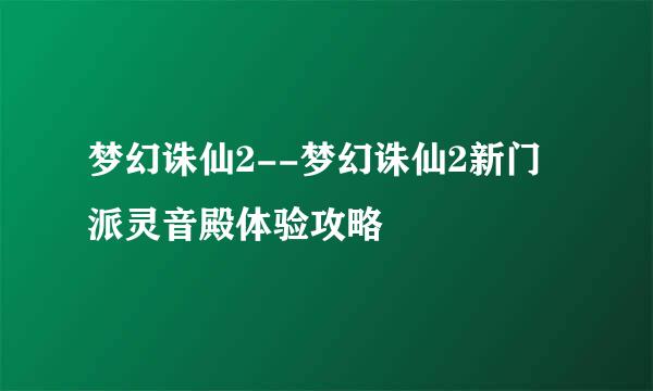 梦幻诛仙2--梦幻诛仙2新门派灵音殿体验攻略