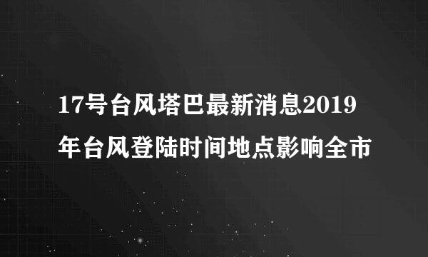 17号台风塔巴最新消息2019年台风登陆时间地点影响全市