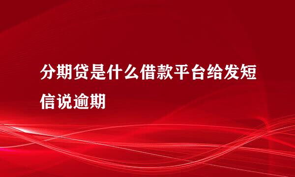 分期贷是什么借款平台给发短信说逾期