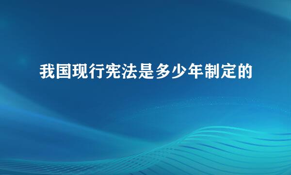 我国现行宪法是多少年制定的