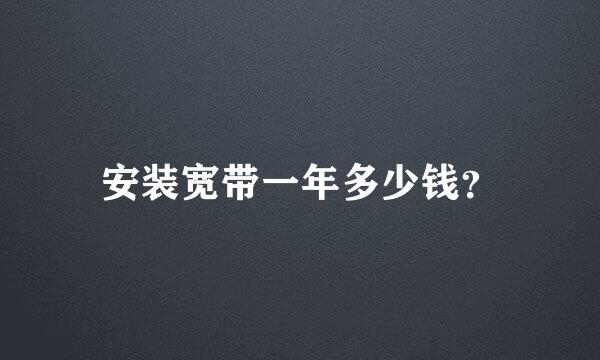 安装宽带一年多少钱？