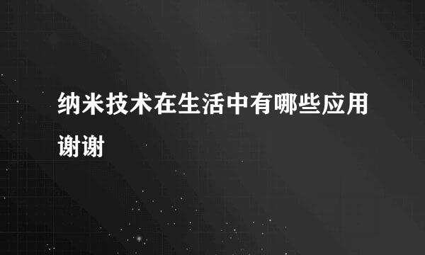 纳米技术在生活中有哪些应用谢谢