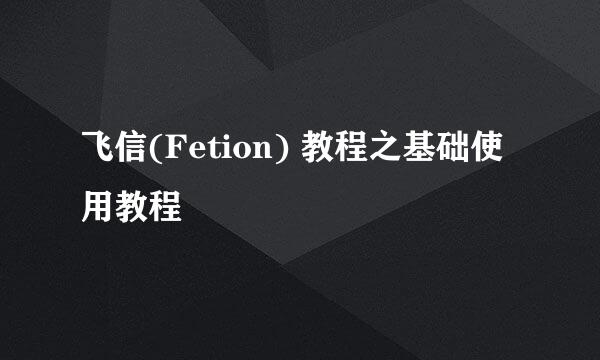 飞信(Fetion) 教程之基础使用教程