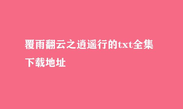 覆雨翻云之逍遥行的txt全集下载地址