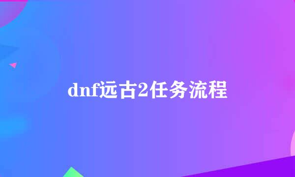 dnf远古2任务流程