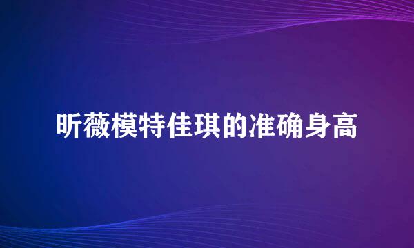 昕薇模特佳琪的准确身高