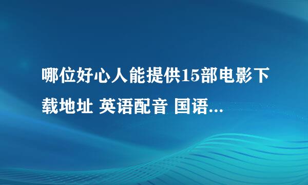 哪位好心人能提供15部电影下载地址 英语配音 国语字母 一到二小时的