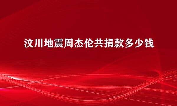 汶川地震周杰伦共捐款多少钱