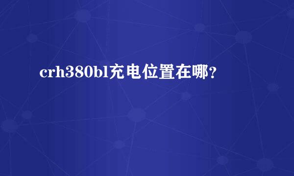 crh380bl充电位置在哪？