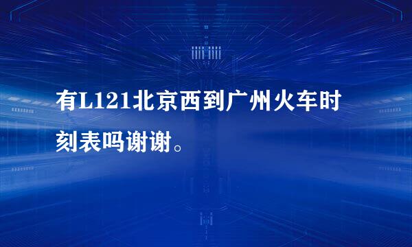 有L121北京西到广州火车时刻表吗谢谢。