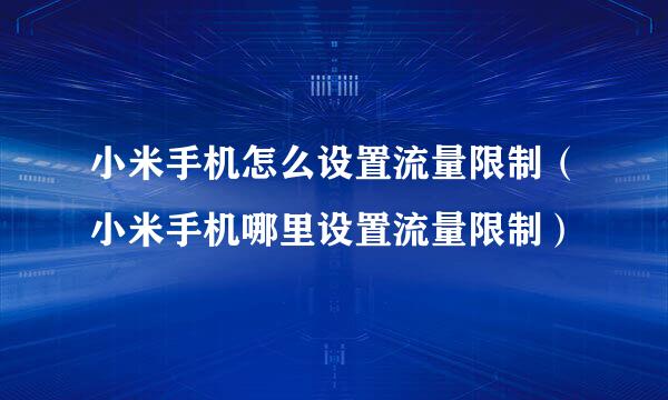 小米手机怎么设置流量限制（小米手机哪里设置流量限制）